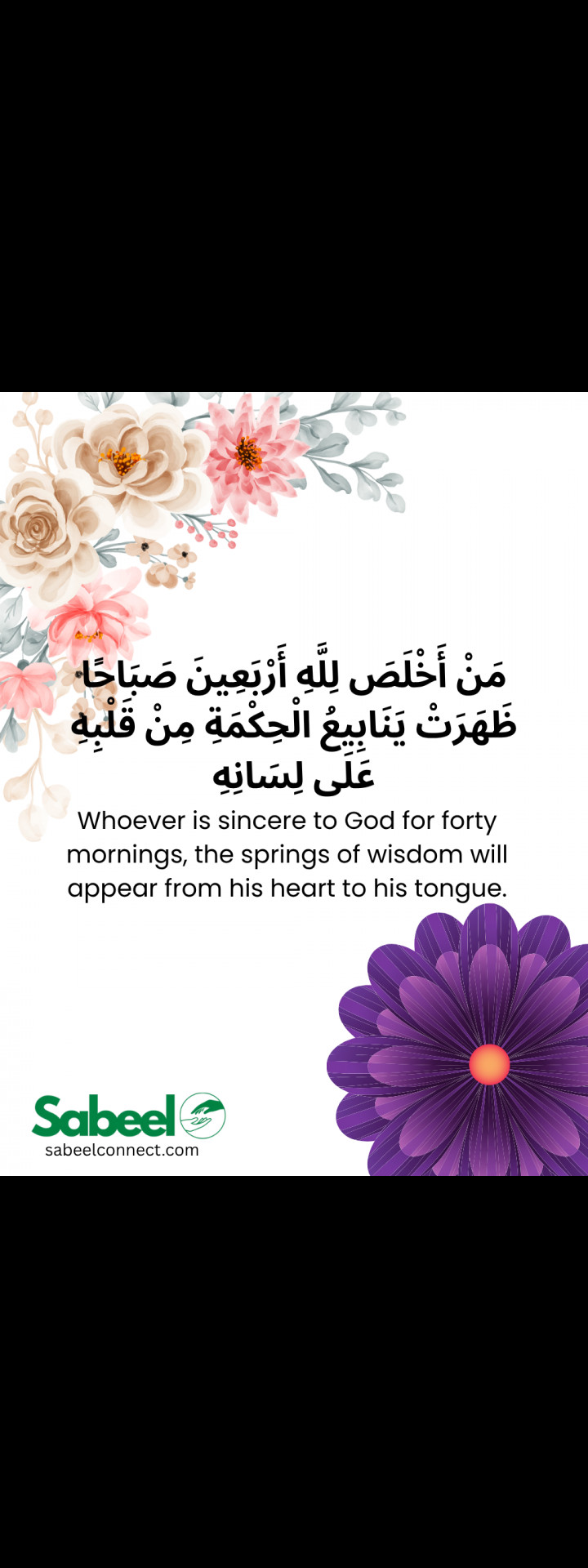 مَنْ أَخْلَصَ لِلَّهِ أَرْبَعِينَ صَبَاحًا ظَهَرَتْ يَنَابِيعُ الْحِكْمَةِ مِنْ قَلْبِهِ عَلَى لِسَانِهِ